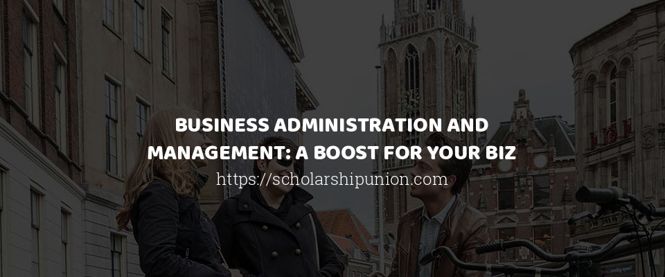 Feature image for BUSINESS ADMINISTRATION AND MANAGEMENT: A BOOST FOR YOUR BIZ