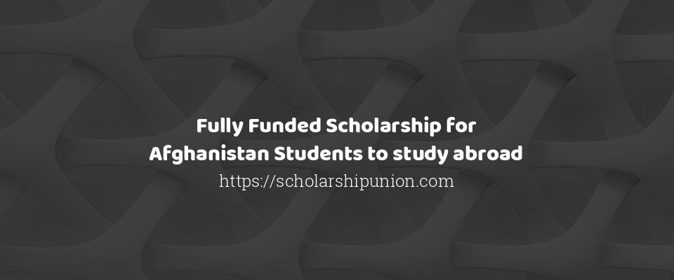 Feature image for Fully Funded Scholarship for Afghanistan Students to study abroad