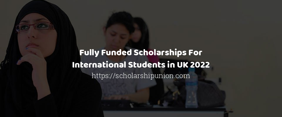 Feature image for Fully Funded Scholarships For International Students in UK 2022