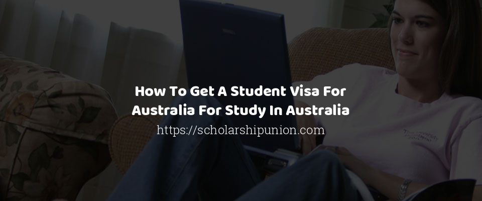 Feature image for How To Get A Student Visa For Australia For Study In Australia