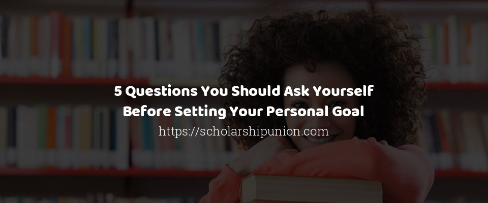 Feature image for 5 Questions You Should Ask Yourself Before Setting Your Personal Goal