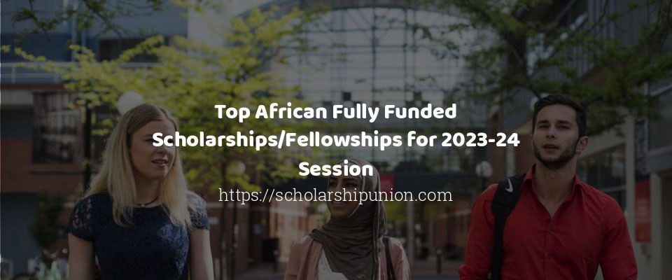 Feature image for Top African Fully Funded Scholarships/Fellowships for 2023-24 Session