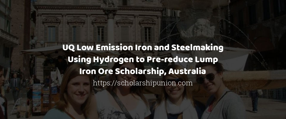 Feature image for UQ Low Emission Iron and Steelmaking Using Hydrogen to Pre-reduce Lump Iron Ore Scholarship, Australia