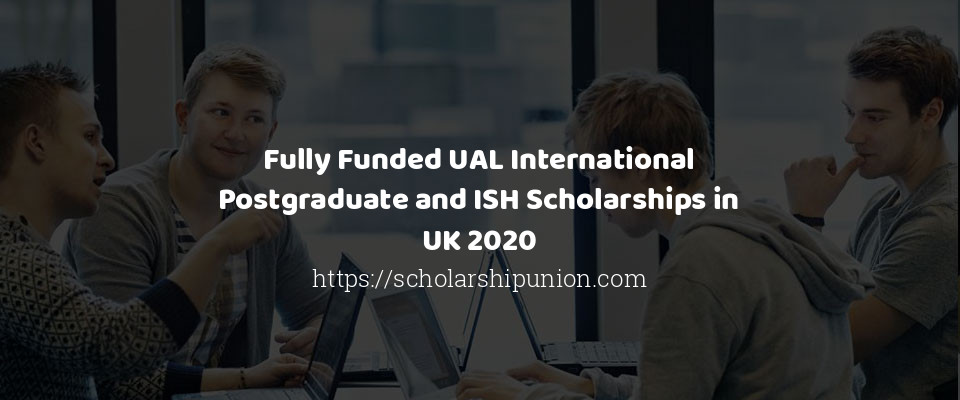 Feature image for Fully Funded UAL International Postgraduate and ISH Scholarships in UK 2020