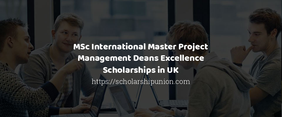 Feature image for MSc International Master Project Management Deans Excellence Scholarships in UK