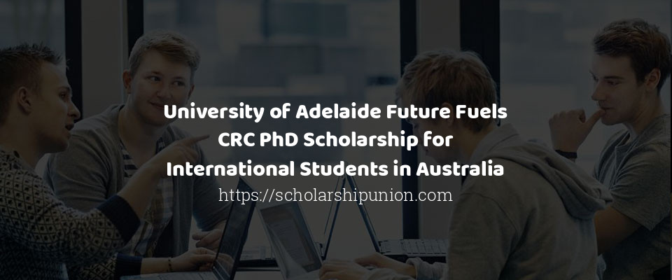 Feature image for University of Adelaide Future Fuels CRC PhD Scholarship for International Students in Australia