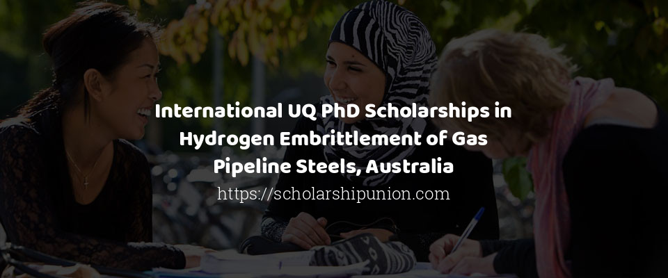 Feature image for International UQ PhD Scholarships in Hydrogen Embrittlement of Gas Pipeline Steels, Australia
