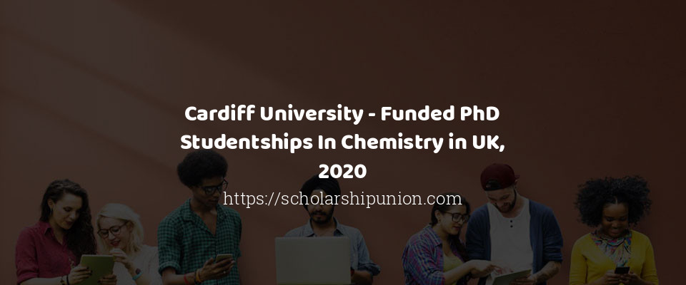 Feature image for Cardiff University - Funded PhD Studentships In Chemistry in UK, 2020