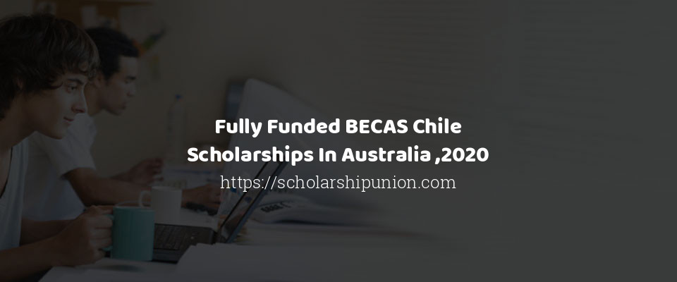 Feature image for Fully Funded BECAS Chile Scholarships In Australia ,2020