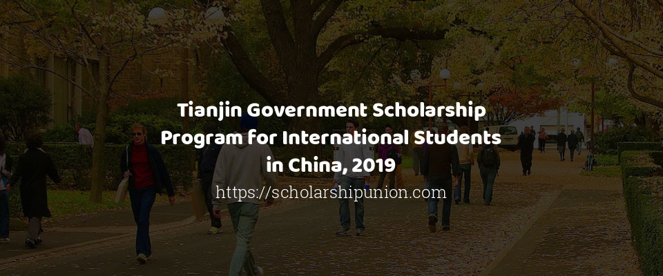 Feature image for Tianjin Government Scholarship Program for International Students in China, 2019