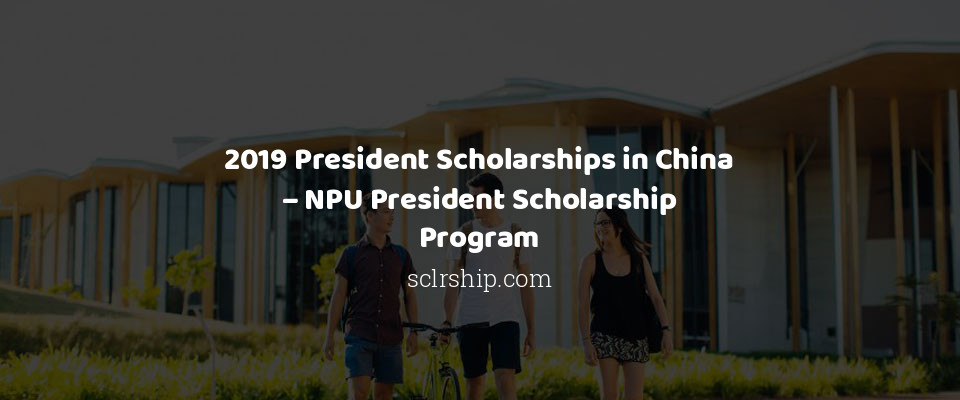 Feature image for 2019 President Scholarships in China – NPU President Scholarship Program