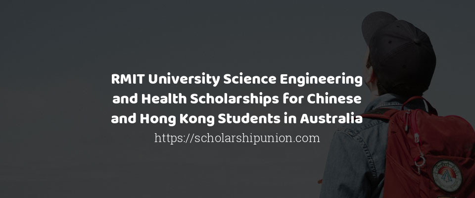 Feature image for RMIT University Science Engineering and Health Scholarships for Chinese and Hong Kong Students in Australia