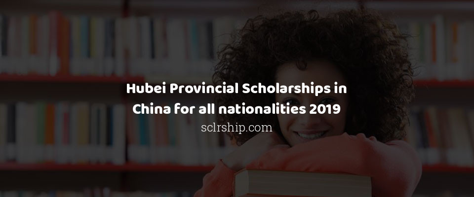 Feature image for Hubei Provincial Scholarships in China for all nationalities 2019