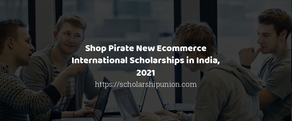 Feature image for Shop Pirate New Ecommerce International Scholarships in India, 2021