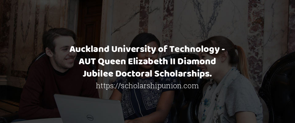 Feature image for Auckland University of Technology - AUT Queen Elizabeth II Diamond Jubilee Doctoral Scholarships.