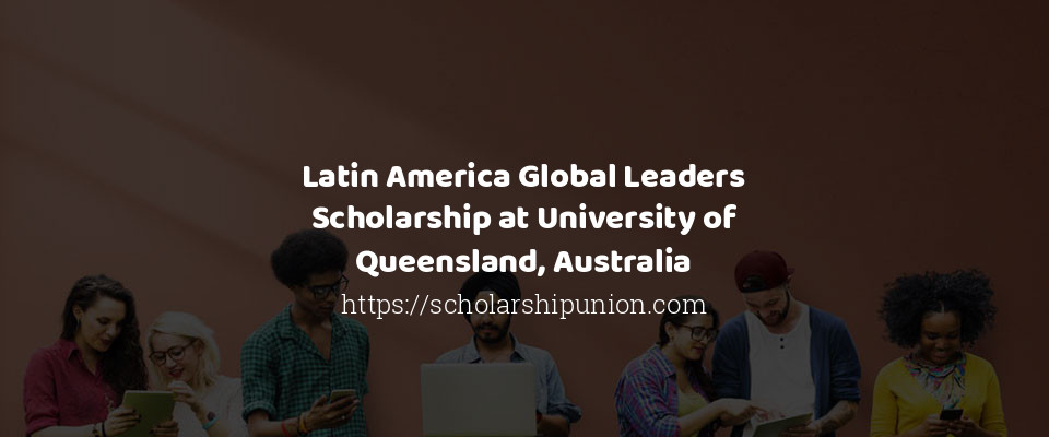 Feature image for Latin America Global Leaders Scholarship at University of Queensland, Australia
