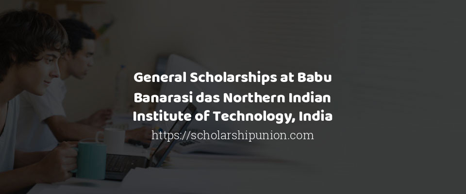 Feature image for General Scholarships at Babu Banarasi das Northern Indian Institute of Technology, India