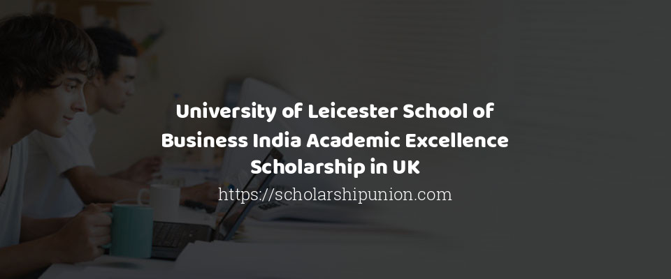 Feature image for University of Leicester School of Business India Academic Excellence Scholarship in UK