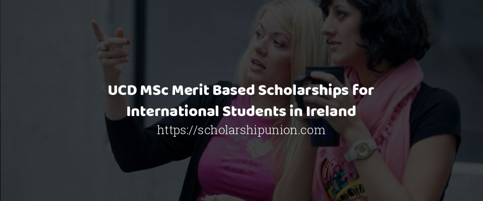 Feature image for UCD MSc Merit Based Scholarships for International Students in Ireland