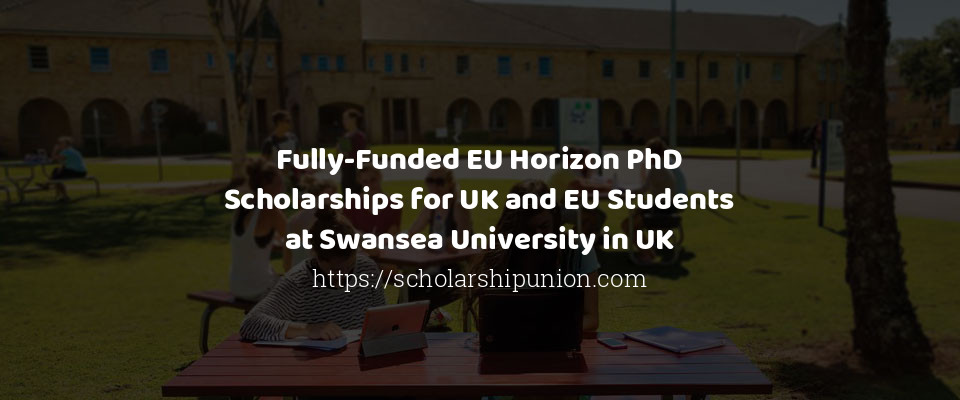 Feature image for Fully-Funded EU Horizon PhD Scholarships for UK and EU Students at Swansea University in UK