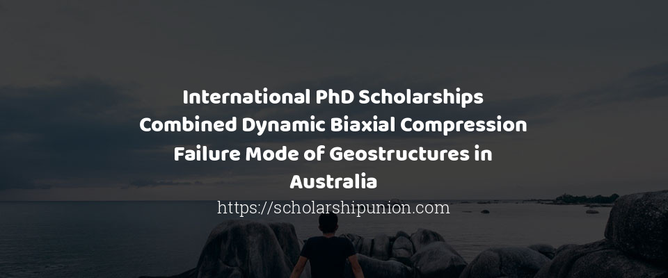 Feature image for International PhD Scholarships Combined Dynamic Biaxial Compression Failure Mode of Geostructures in Australia