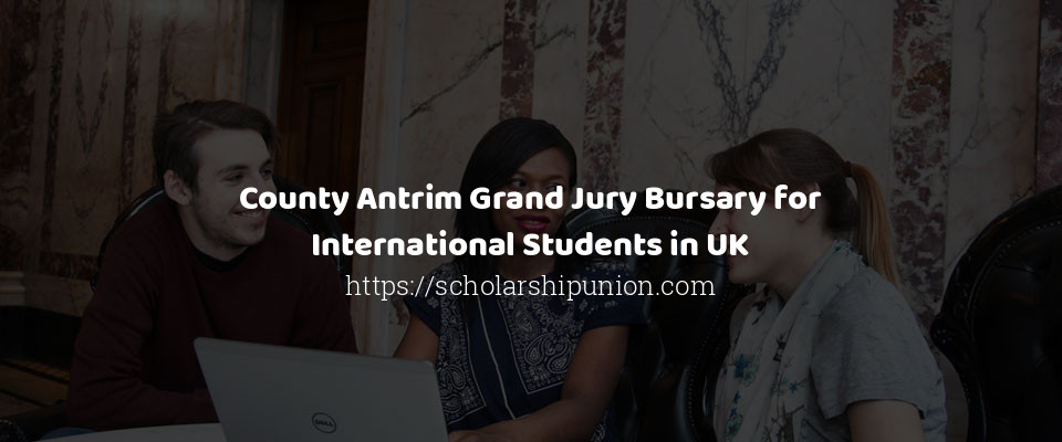 Feature image for County Antrim Grand Jury Bursary for International Students in UK