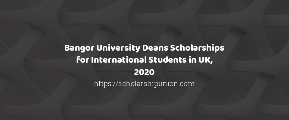 Feature image for Bangor University Deans Scholarships for International Students in UK, 2020