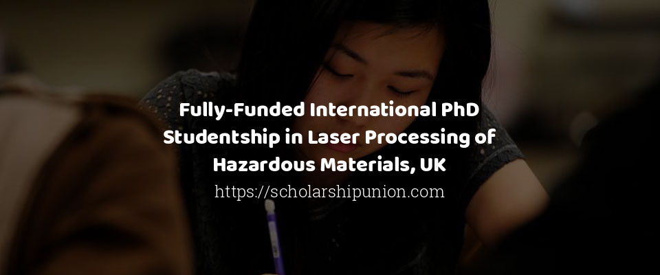 Feature image for Fully-Funded International PhD Studentship in Laser Processing of Hazardous Materials, UK