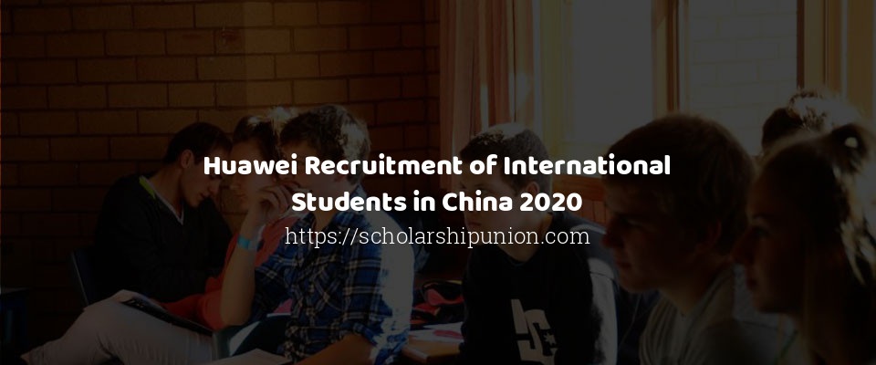 Feature image for Huawei Recruitment of International Students in China 2020