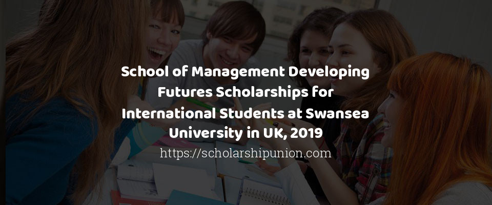 Feature image for School of Management Developing Futures Scholarships for International Students at Swansea University in UK, 2019