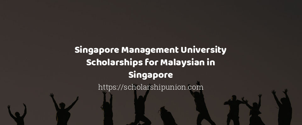Feature image for Singapore Management University Scholarships for Malaysian in Singapore