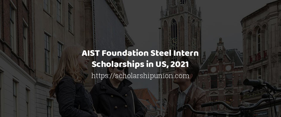 Feature image for AIST Foundation Steel Intern Scholarships in US, 2021