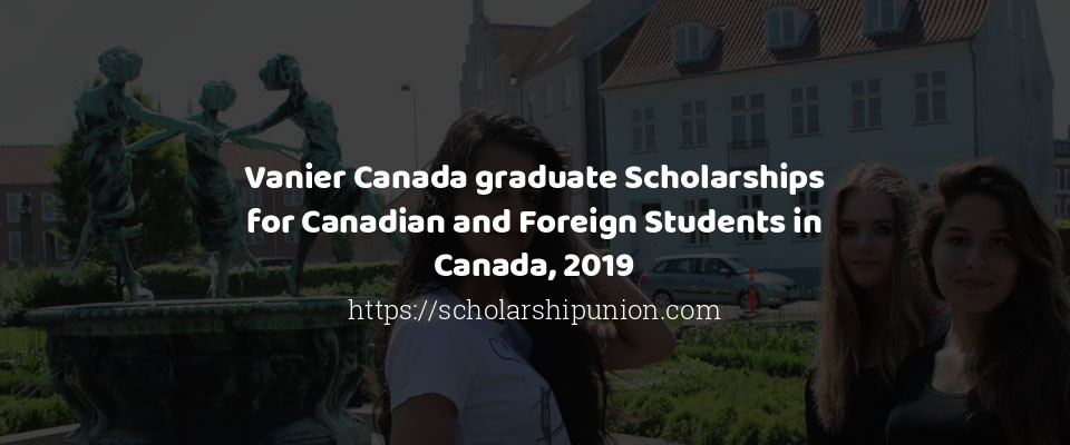 Feature image for Vanier Canada graduate Scholarships for Canadian and Foreign Students in Canada, 2019