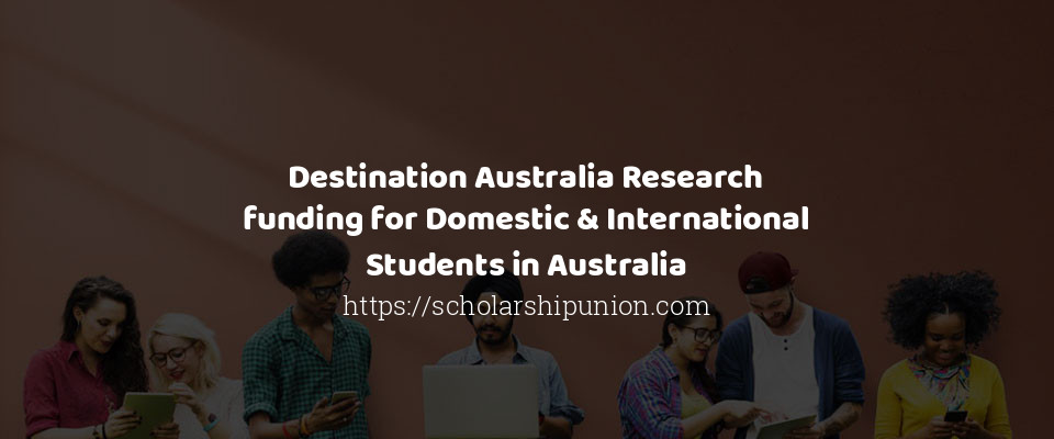 Feature image for Destination Australia Research funding for Domestic & International Students in Australia