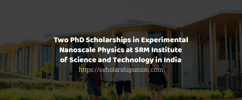 Feature image for Two PhD Scholarships in Experimental Nanoscale Physics at SRM Institute of Science and Technology in India