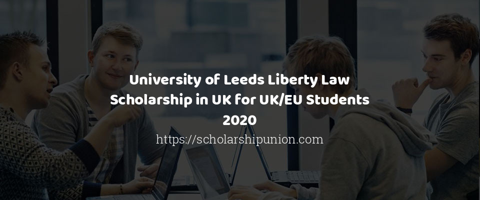 Feature image for University of Leeds Liberty Law Scholarship in UK for UK/EU Students 2020