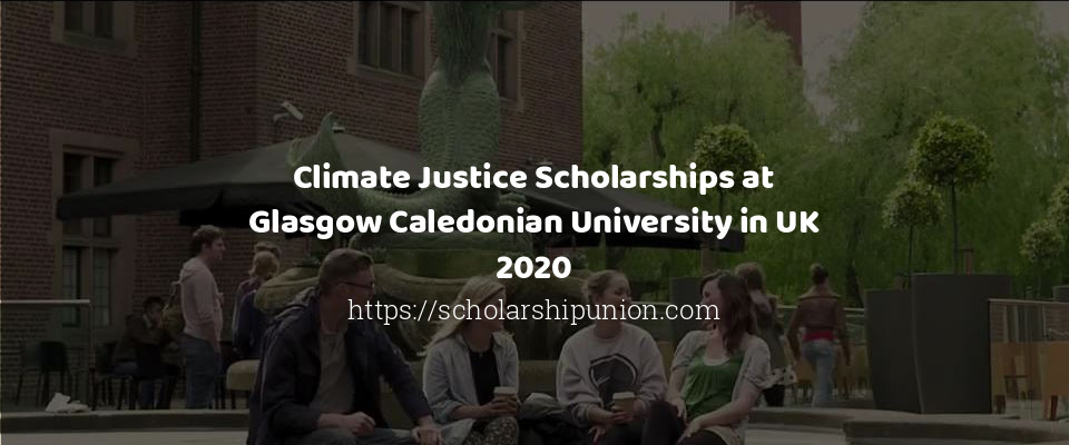 Feature image for Climate Justice Scholarships at Glasgow Caledonian University in UK 2020