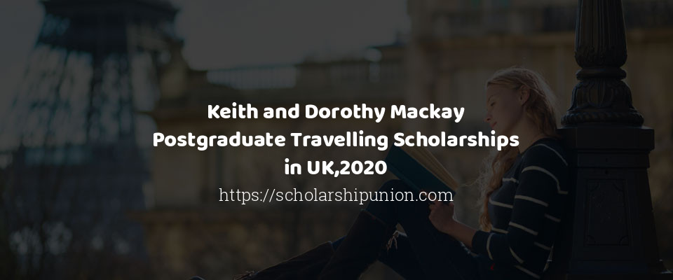 Feature image for Keith and Dorothy Mackay Postgraduate Travelling Scholarships in UK,2020
