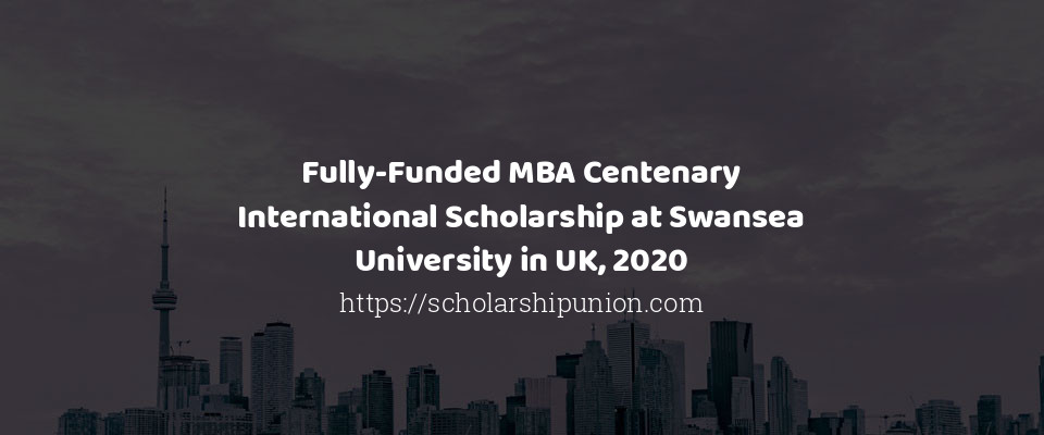 Feature image for Fully-Funded MBA Centenary International Scholarship at Swansea University in UK, 2020