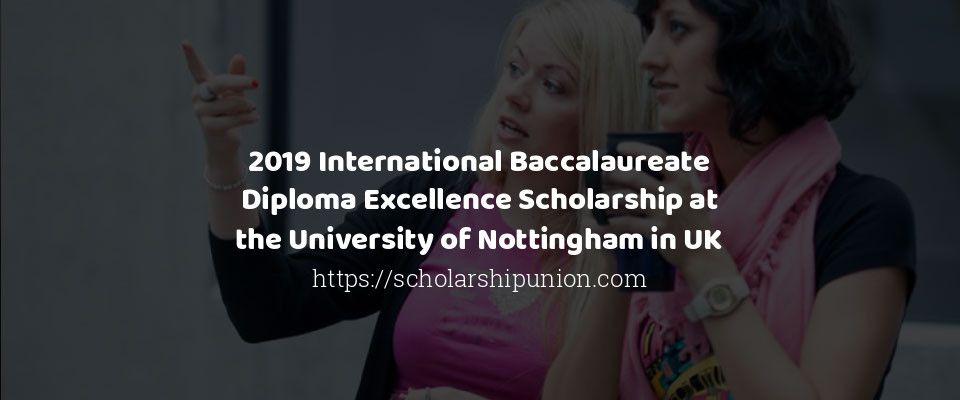 Feature image for 2019 International Baccalaureate Diploma Excellence Scholarship at the University of Nottingham in UK