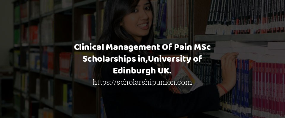 Feature image for Clinical Management Of Pain MSc Scholarships in,University of Edinburgh UK.