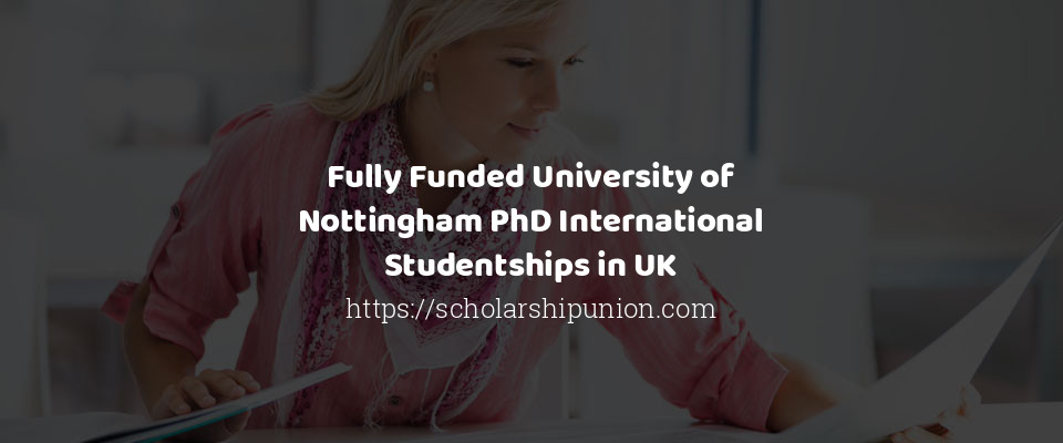 Feature image for Fully Funded University of Nottingham PhD International Studentships in UK