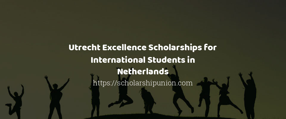 Feature image for Utrecht Excellence Scholarships for International Students in Netherlands