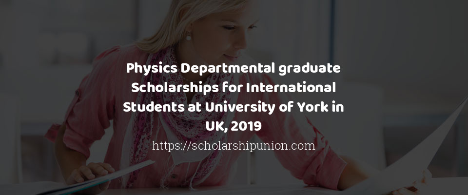Feature image for Physics Departmental graduate Scholarships for International Students at University of York in UK, 2019