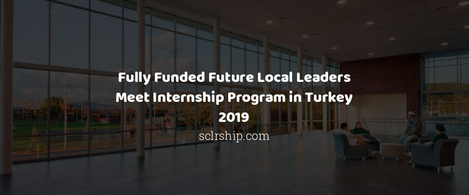 Feature image for Fully Funded Future Local Leaders Meet Internship Program in Turkey 2019