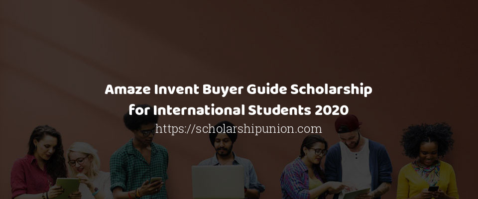 Feature image for Amaze Invent Buyer Guide Scholarship for International Students 2020