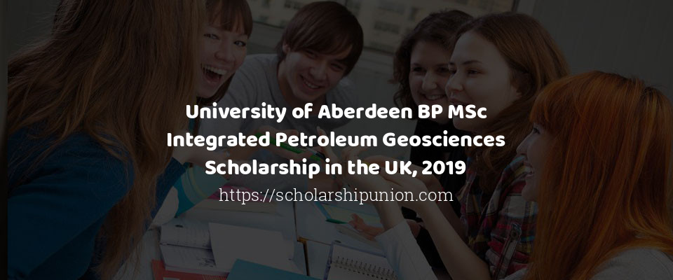 Feature image for University of Aberdeen BP MSc Integrated Petroleum Geosciences Scholarship in the UK, 2019