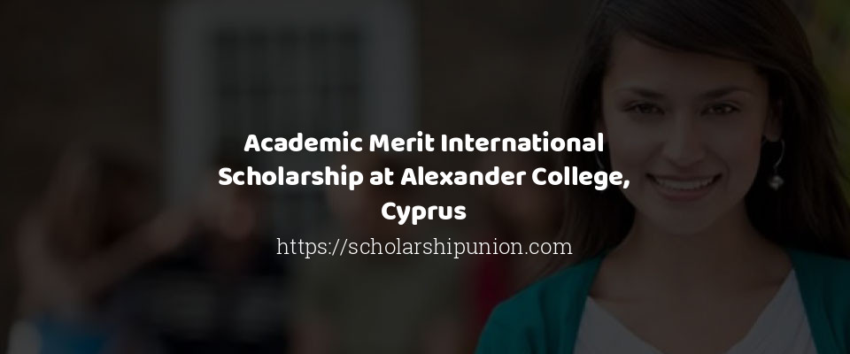 Feature image for Academic Merit International Scholarship at Alexander College, Cyprus