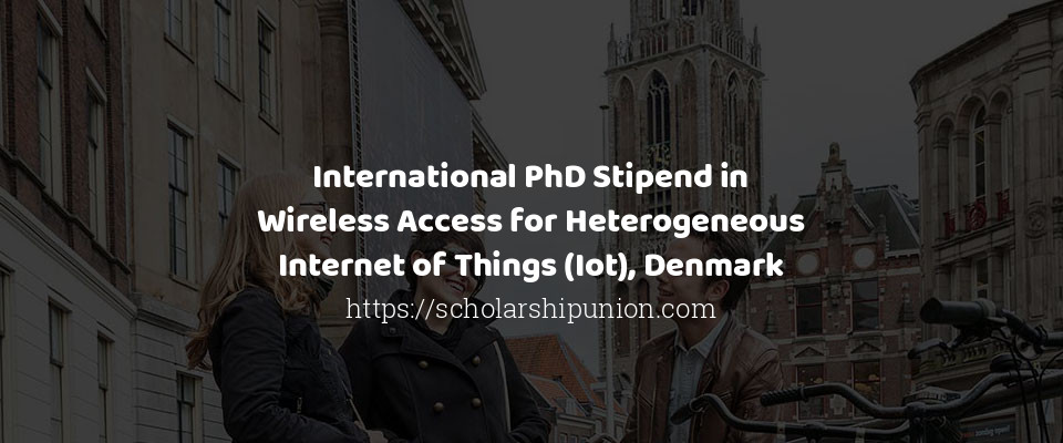 Feature image for International PhD Stipend in Wireless Access for Heterogeneous Internet of Things (Iot), Denmark