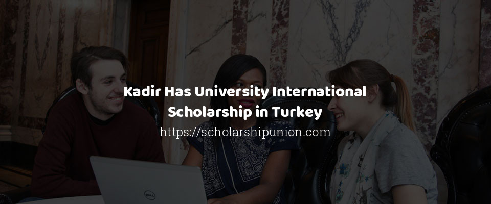 Feature image for Kadir Has University International Scholarship in Turkey